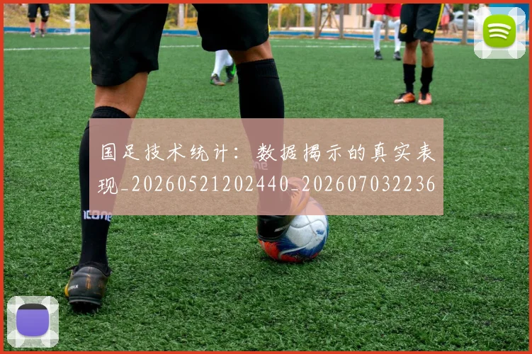 国足技术统计：数据揭示的真实表现_20260521202440_20260703223608