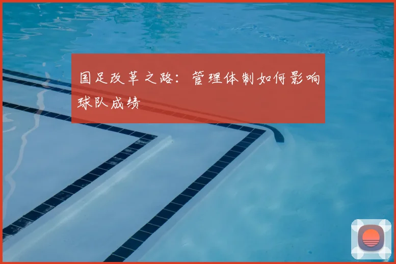 国足改革之路:管理体制如何影响球队成绩