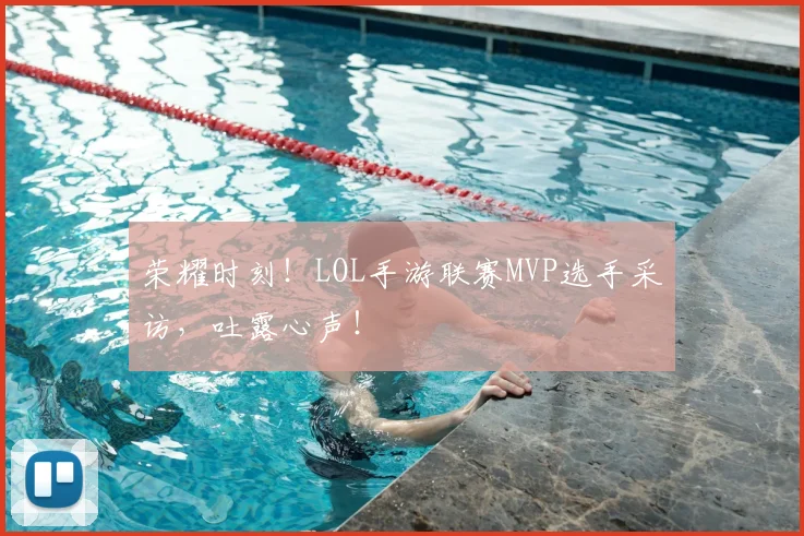 荣耀时刻！LOL手游联赛MVP选手采访，吐露心声！