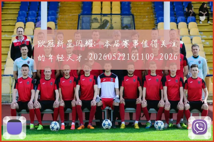欧冠新星闪耀:本届赛事值得关注的年轻天才_20260522161109_20260707151216