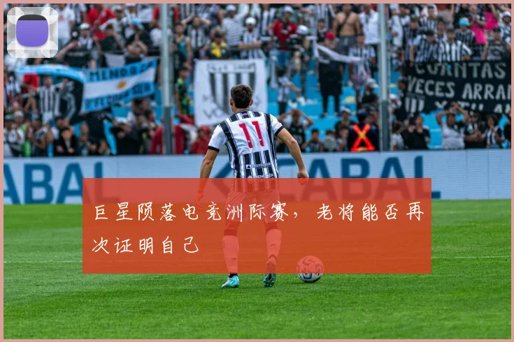巨星陨落电竞洲际赛,老将能否再次证明自己