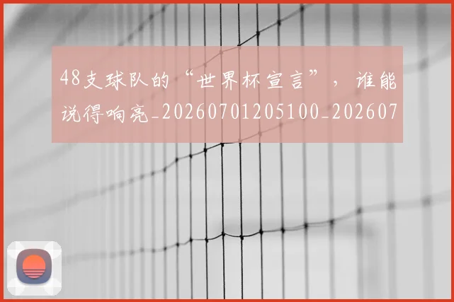 48支球队的“世界杯宣言”,谁能说得响亮_20260701205100_20260712041248