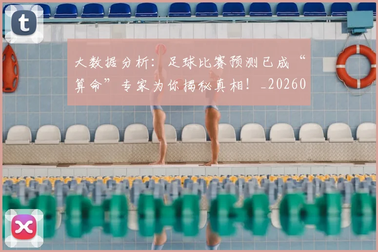 大数据分析:足球比赛预测已成“算命”专家为你揭秘真相!_20260719171419