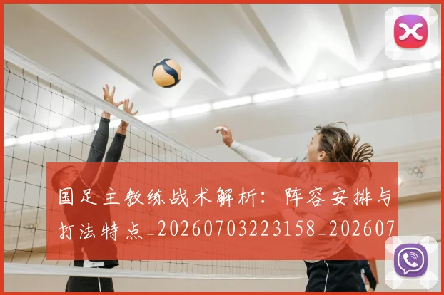 国足主教练战术解析:阵容安排与打法特点_20260703223158_20260719162252