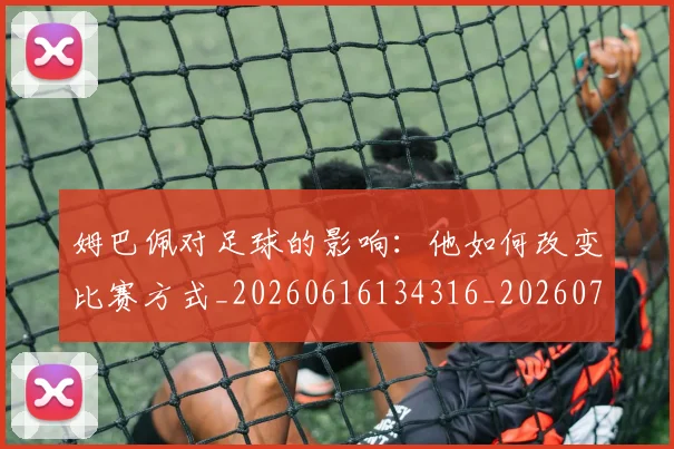 姆巴佩对足球的影响:他如何改变比赛方式_20260616134316_20260703231608