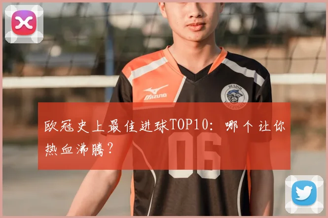 欧冠史上最佳进球TOP10:哪个让你热血沸腾?