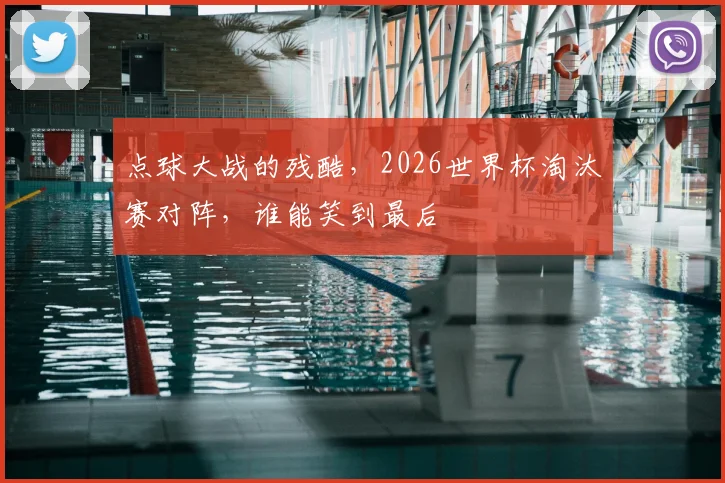 点球大战的残酷，2026世界杯淘汰赛对阵，谁能笑到最后