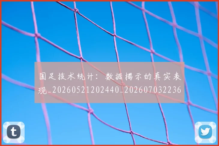 国足技术统计：数据揭示的真实表现_20260521202440_20260703223608_20260719163525