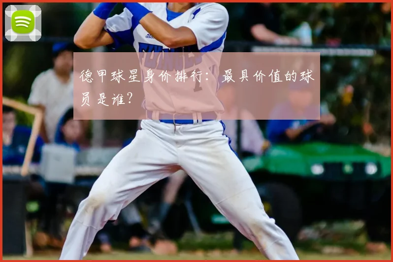 德甲球星身价排行:最具价值的球员是谁?
