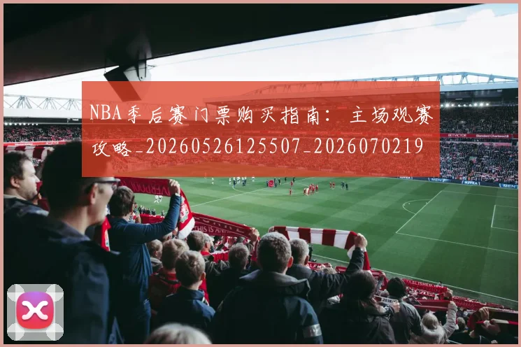 NBA季后赛门票购买指南:主场观赛攻略_20260526125507_20260702194938_20260714212827