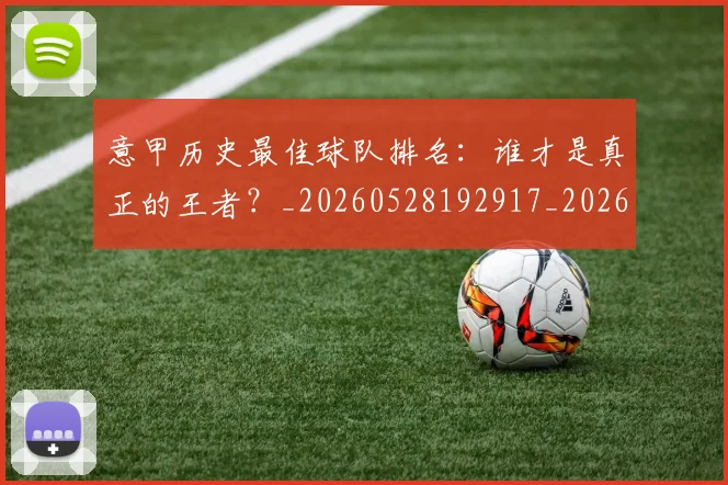 意甲历史最佳球队排名:谁才是真正的王者?_20260528192917_20260704174849_20260723174738