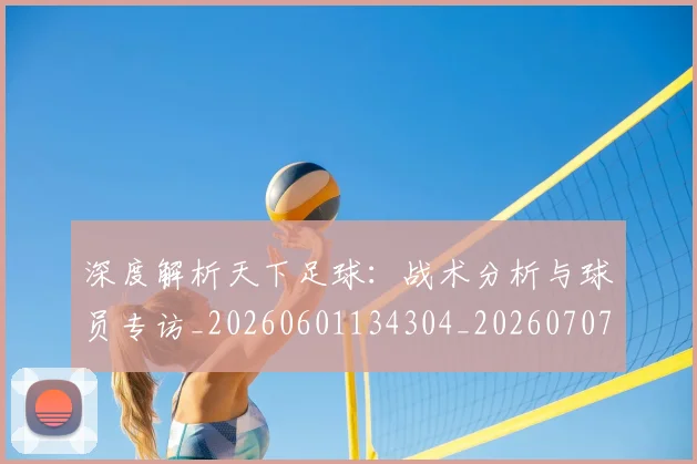 深度解析天下足球：战术分析与球员专访_20260601134304_20260707154513