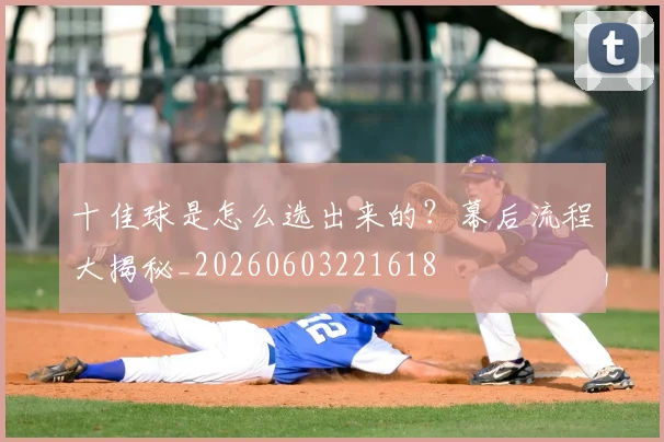 十佳球是怎么选出来的？幕后流程大揭秘_20260603221618