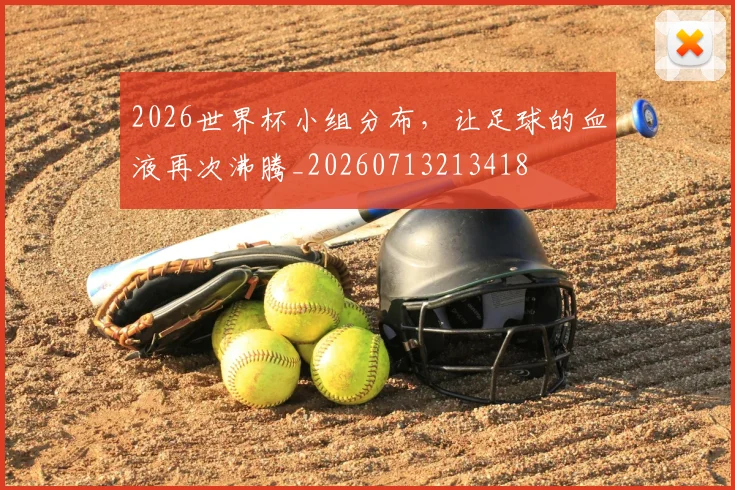2026世界杯小组分布，让足球的血液再次沸腾_20260713213418