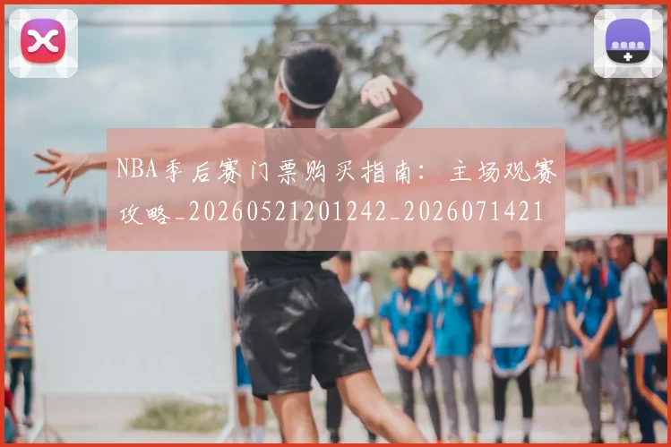 NBA季后赛门票购买指南：主场观赛攻略_20260521201242_20260714212823