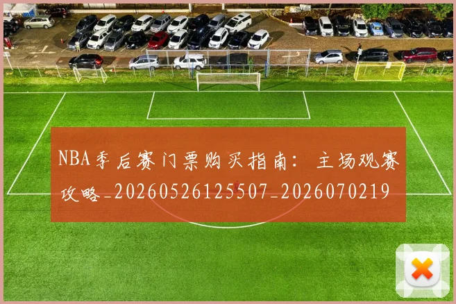 NBA季后赛门票购买指南：主场观赛攻略_20260526125507_20260702194938_20260714212827
