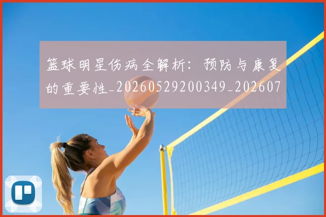 篮球明星伤病全解析:预防与康复的重要性_20260529200349_20260708200010
