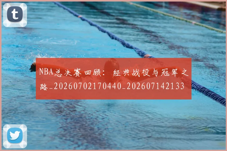 NBA总决赛回顾：经典战役与冠军之路_20260702170440_20260714213314