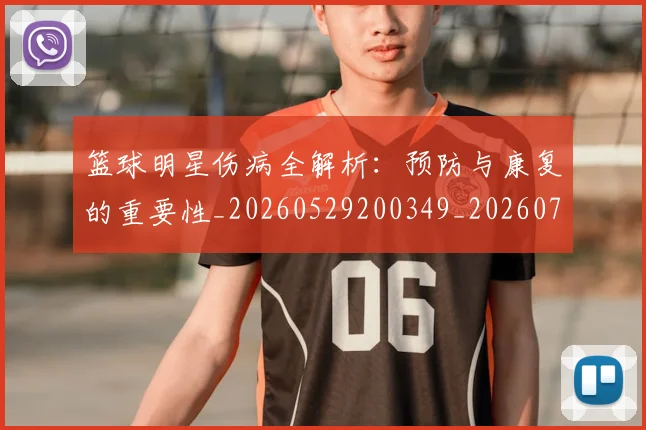 篮球明星伤病全解析：预防与康复的重要性_20260529200349_20260708200010