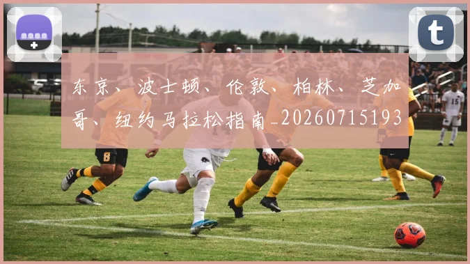 东京、波士顿、伦敦、柏林、芝加哥、纽约马拉松指南_20260715193515