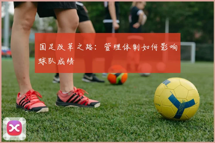 国足改革之路:管理体制如何影响球队成绩