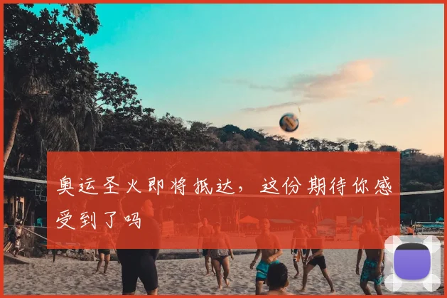 奥运圣火即将抵达,这份期待你感受到了吗
