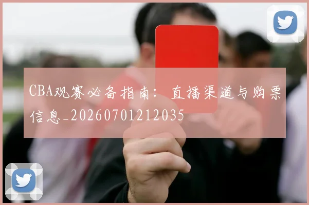 CBA观赛必备指南：直播渠道与购票信息_20260701212035