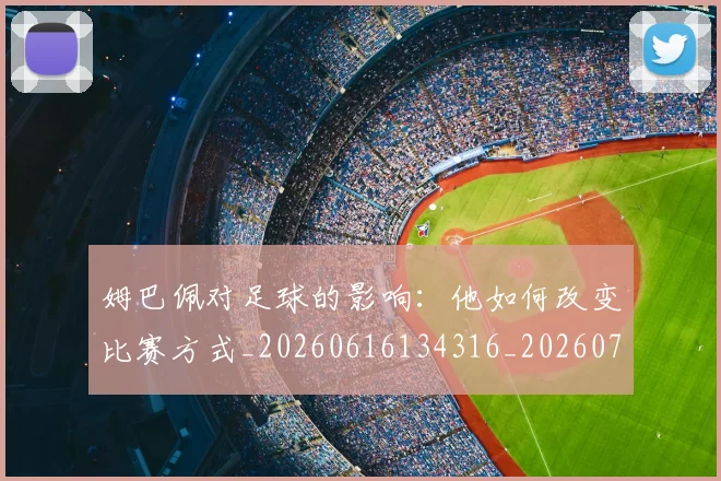 姆巴佩对足球的影响:他如何改变比赛方式_20260616134316_20260720185452