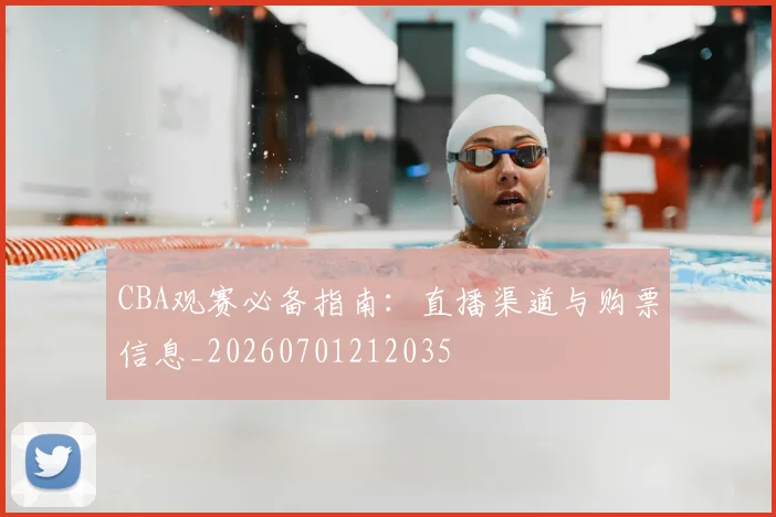 CBA观赛必备指南:直播渠道与购票信息_20260701212035