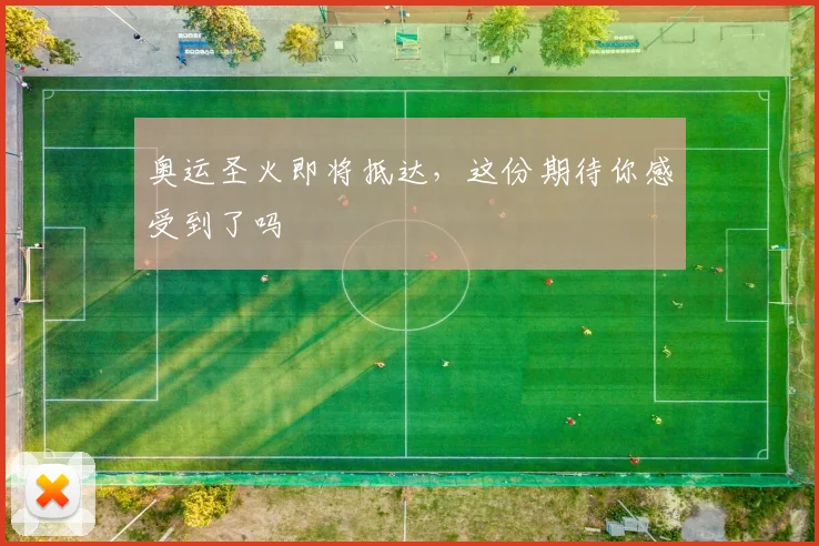 奥运圣火即将抵达,这份期待你感受到了吗