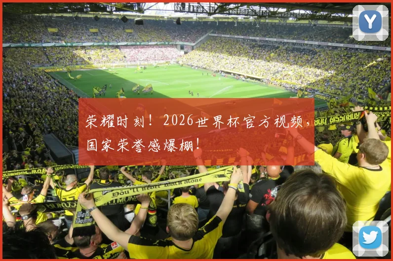 荣耀时刻！2026世界杯官方视频，国家荣誉感爆棚！