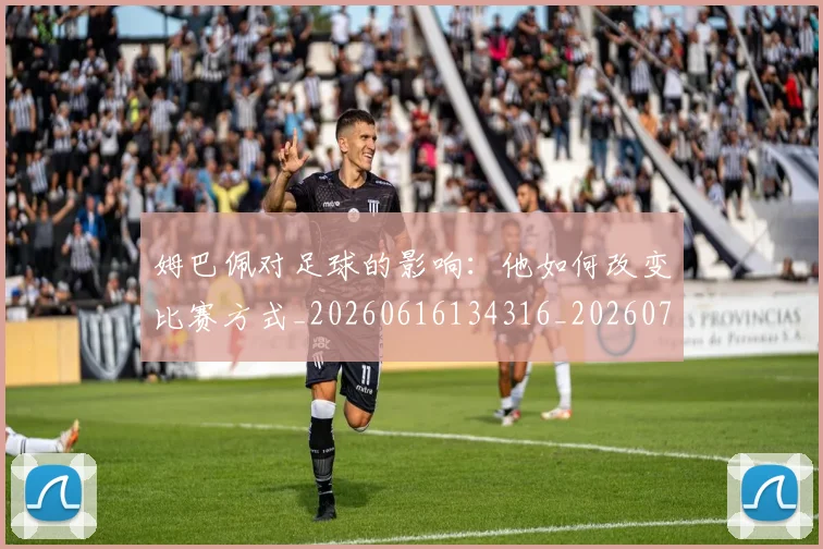 姆巴佩对足球的影响:他如何改变比赛方式_20260616134316_20260703231608