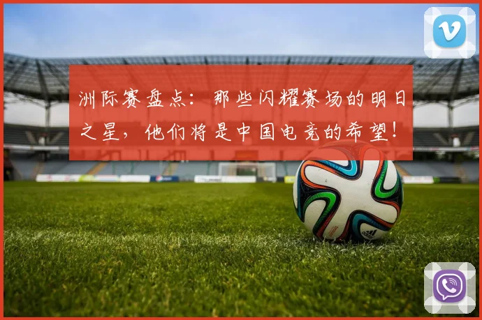 洲际赛盘点：那些闪耀赛场的明日之星，他们将是中国电竞的希望！
