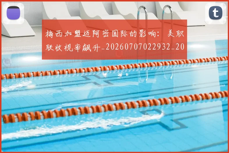 梅西加盟迈阿密国际的影响：美职联收视率飙升_20260707022932_20260731180549